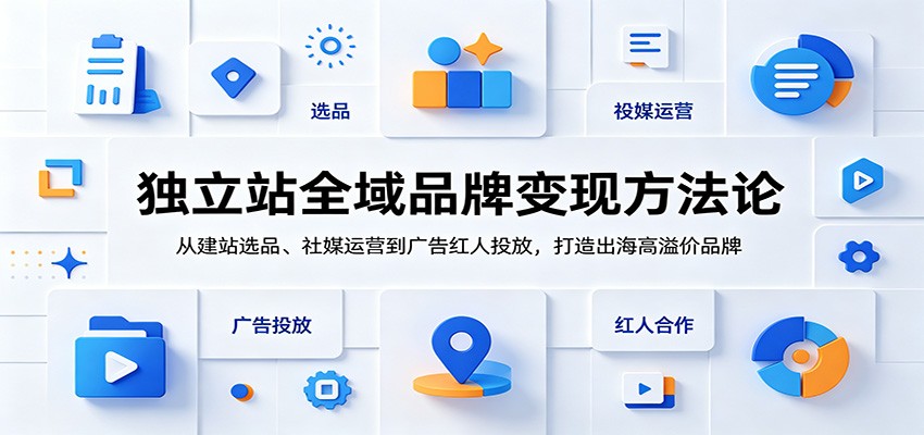 独立站全域品牌变现方法论:从建站选品、社媒运营到广告红人投放,打造出海高溢价品牌-钛库啦
