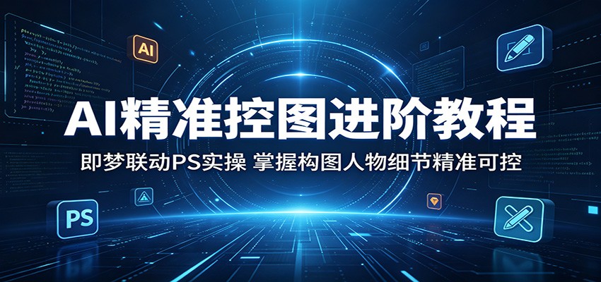 AI精准控图进阶教程:即梦联动PS实操,掌握构图人物细节精准可控-钛库啦
