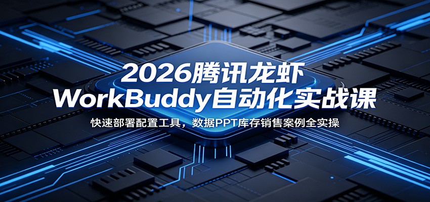 2026腾讯龙虾WorkBuddy自动化实战课：快速部署配置工具，数据PPT库存销售案例全实操-钛库啦