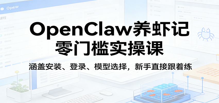 OpenClaw养虾记零门槛实操课:涵盖安装、登录、模型选择,新手直接跟着练(更新)-钛库啦