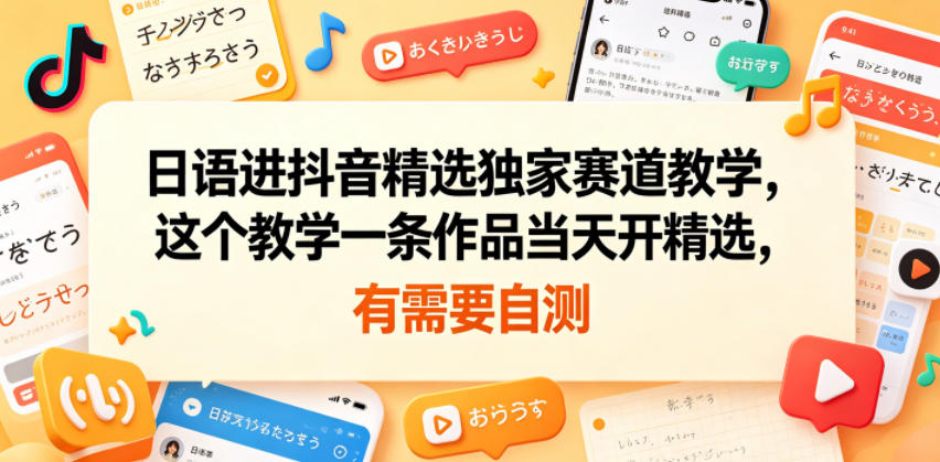 日语进抖音精选独家赛道教学,这个教学一条作品当天开精选,有需要自测-钛库啦