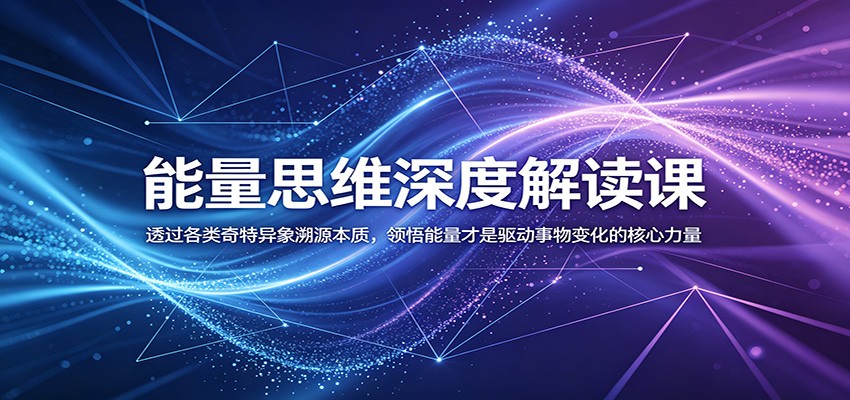 能量思维深度解读课：透过各类奇特异象溯源本质，领悟能量才是驱动事物变化的核心力量-钛库啦